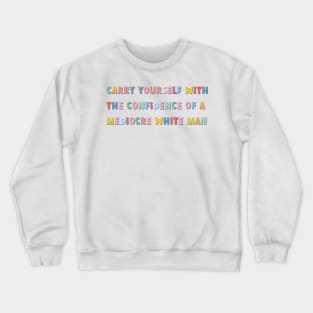 carry yourself with the confidence of a mediocre white man colorful Crewneck Sweatshirt